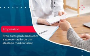 Evite Estes Problemas Com A Apresentacao De Um Atestado Medico Falso 1 - Contabilidade na Lapa - SP | RM Assessoria Contábil - Blog