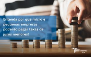 Entenda Por Que Micro E Pequenas Empresas Poderão Pagar Taxas De Juros Menores Rm Assessoria - Contabilidade na Lapa - SP | RM Assessoria